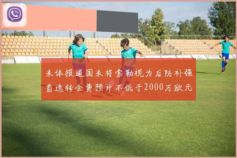 米体报道国米将索勒视为后防补强首选转会费预计不低于2000万欧元