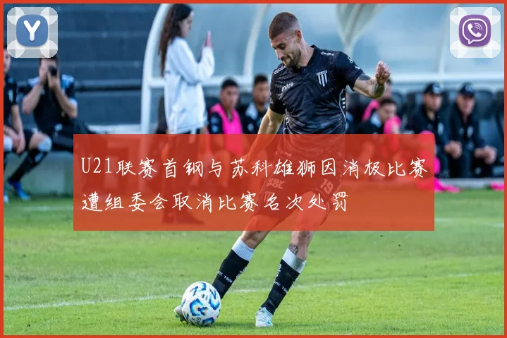U21联赛首钢与苏科雄狮因消极比赛遭组委会取消比赛名次处罚