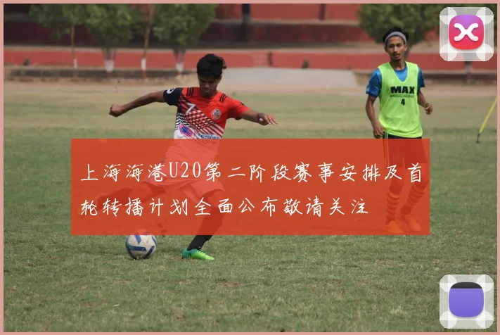 上海海港U20第二阶段赛事安排及首轮转播计划全面公布敬请关注