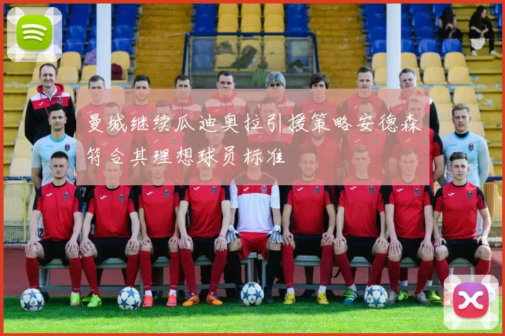 曼城继续瓜迪奥拉引援策略安德森符合其理想球员标准